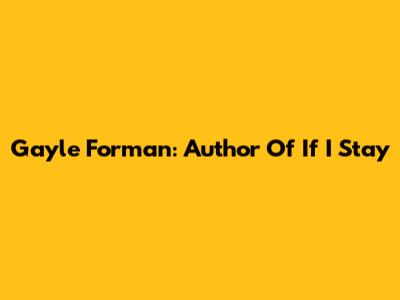 Gayle Forman: Author Of If I Stay