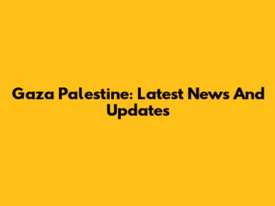 Gaza Palestine: Latest News And Updates