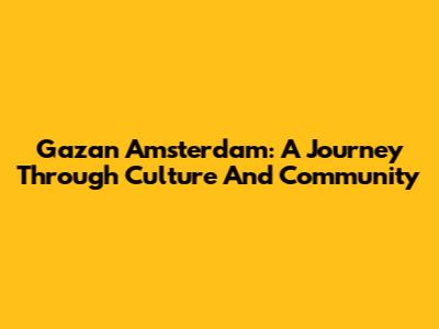 Gazan Amsterdam: A Journey Through Culture And Community