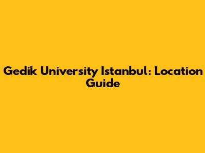 Gedik University Istanbul: Location Guide