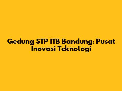 Gedung STP ITB Bandung: Pusat Inovasi Teknologi