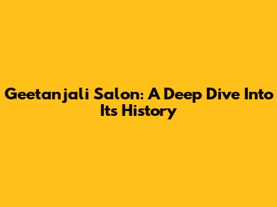 Geetanjali Salon: A Deep Dive Into Its History