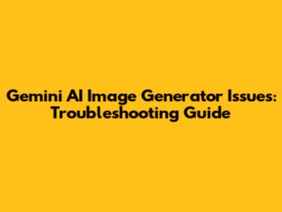 Gemini AI Image Generator Issues: Troubleshooting Guide