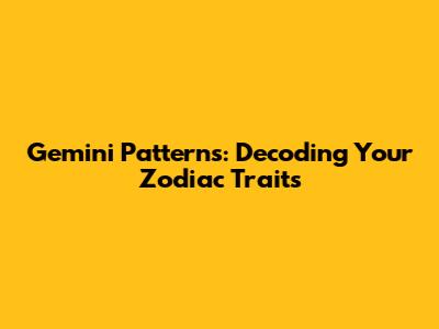Gemini Patterns: Decoding Your Zodiac Traits
