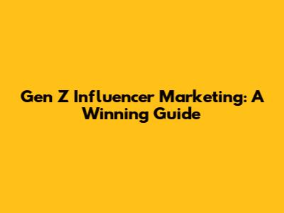 Gen Z Influencer Marketing: A Winning Guide
