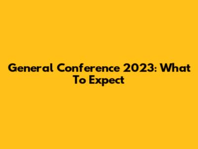 General Conference 2023: What To Expect