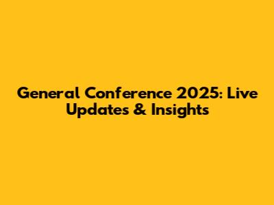 General Conference 2025: Live Updates & Insights