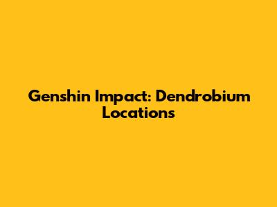 Genshin Impact: Dendrobium Locations