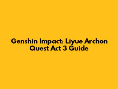 Genshin Impact: Liyue Archon Quest Act 3 Guide