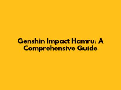 Genshin Impact Hamru: A Comprehensive Guide