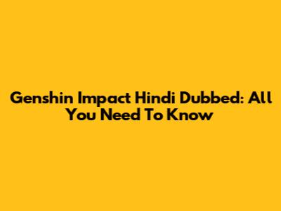 Genshin Impact Hindi Dubbed: All You Need To Know
