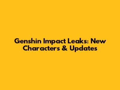Genshin Impact Leaks: New Characters & Updates