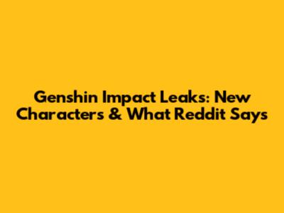 Genshin Impact Leaks: New Characters & What Reddit Says
