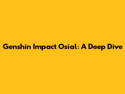 Genshin Impact Osial: A Deep Dive