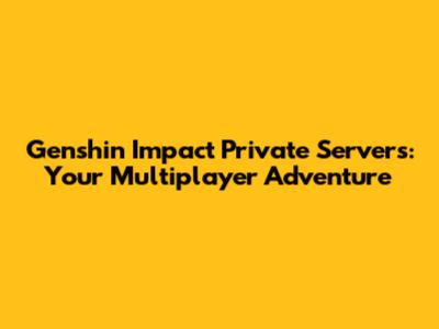 Genshin Impact Private Servers: Your Multiplayer Adventure
