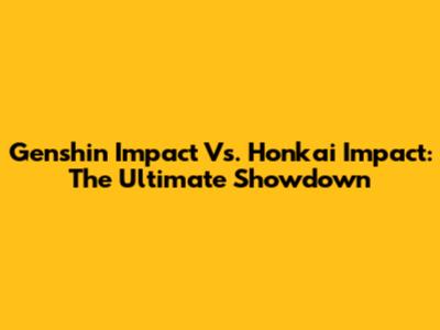 Genshin Impact Vs. Honkai Impact: The Ultimate Showdown