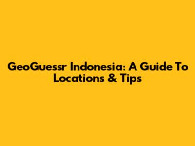 GeoGuessr Indonesia: A Guide To Locations & Tips
