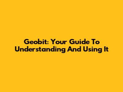 Geobit: Your Guide To Understanding And Using It