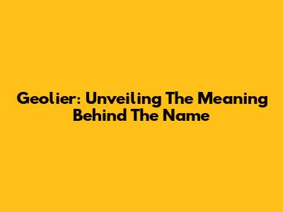 Geolier: Unveiling The Meaning Behind The Name