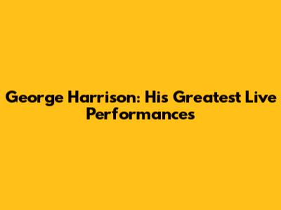 George Harrison: His Greatest Live Performances