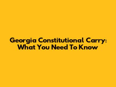 Georgia Constitutional Carry: What You Need To Know