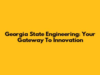 Georgia State Engineering: Your Gateway To Innovation