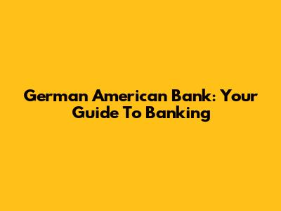 German American Bank: Your Guide To Banking