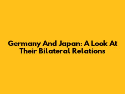 Germany And Japan: A Look At Their Bilateral Relations