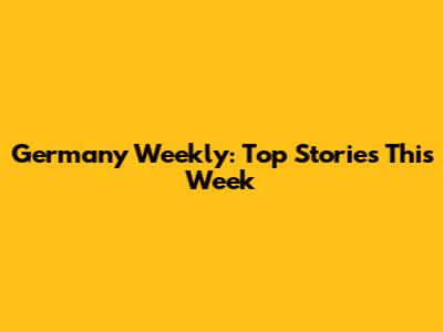 Germany Weekly: Top Stories This Week