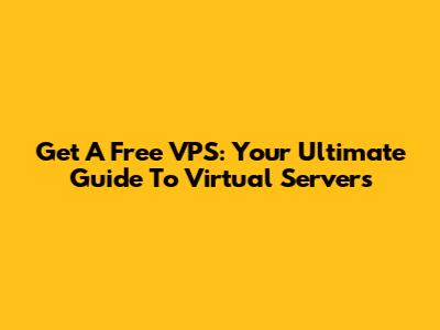 Get A Free VPS: Your Ultimate Guide To Virtual Servers