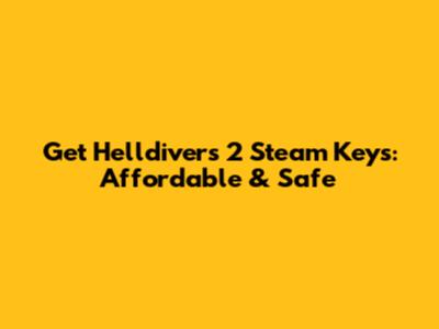 Get Helldivers 2 Steam Keys: Affordable & Safe