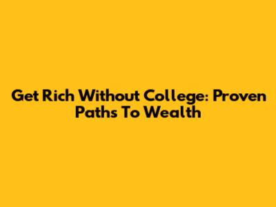 Get Rich Without College: Proven Paths To Wealth