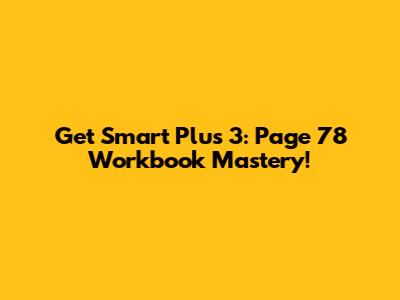 Get Smart Plus 3: Page 78 Workbook Mastery!