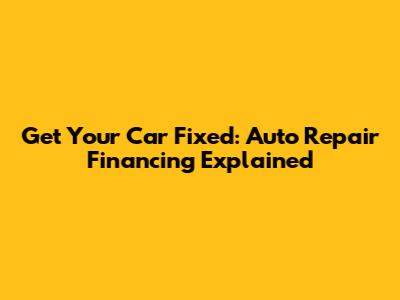Get Your Car Fixed: Auto Repair Financing Explained