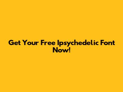 Get Your Free Ipsychedelic Font Now!