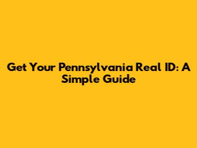 Get Your Pennsylvania Real ID: A Simple Guide