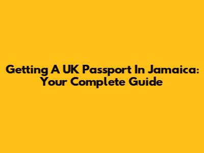 Getting A UK Passport In Jamaica: Your Complete Guide