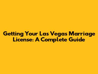 Getting Your Las Vegas Marriage License: A Complete Guide