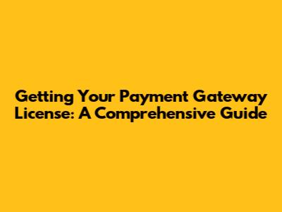 Getting Your Payment Gateway License: A Comprehensive Guide