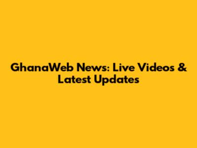 GhanaWeb News: Live Videos & Latest Updates