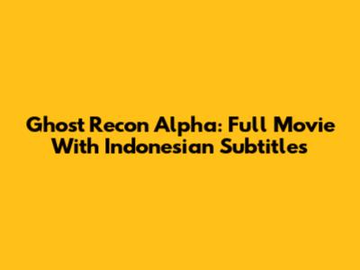 Ghost Recon Alpha: Full Movie With Indonesian Subtitles