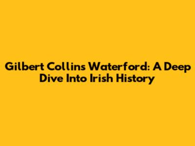 Gilbert Collins Waterford: A Deep Dive Into Irish History