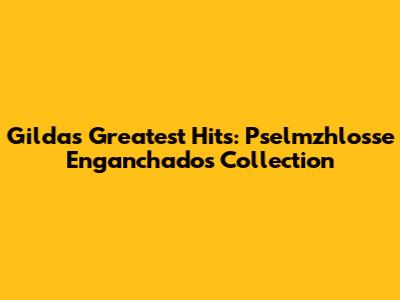 Gilda's Greatest Hits: Pselmzhlosse Enganchados Collection