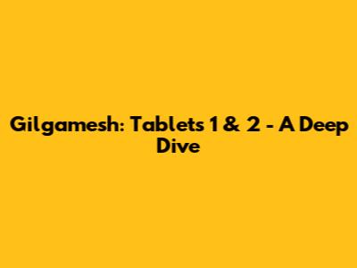 Gilgamesh: Tablets 1 & 2 - A Deep Dive