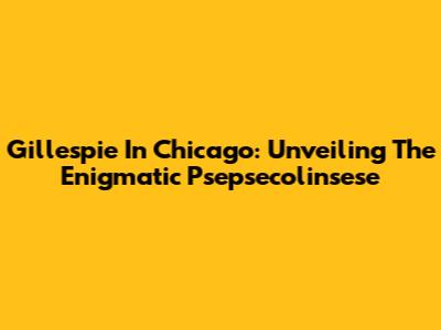 Gillespie In Chicago: Unveiling The Enigmatic Psepsecolinsese