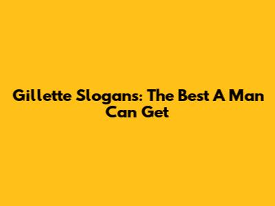 Gillette Slogans: The Best A Man Can Get