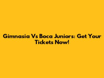 Gimnasia Vs Boca Juniors: Get Your Tickets Now!