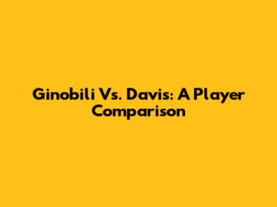 Ginobili Vs. Davis: A Player Comparison