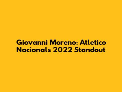 Giovanni Moreno: Atletico Nacional's 2022 Standout