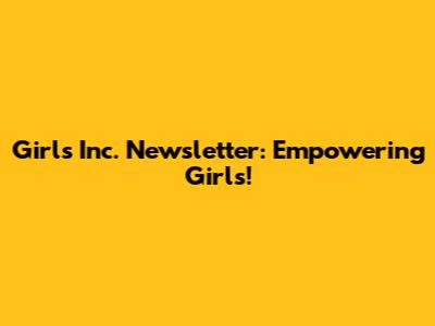Girls Inc. Newsletter: Empowering Girls!